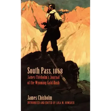 South Pass, 1868: James Chisholm's Journal of the Wyoming Gold Rush