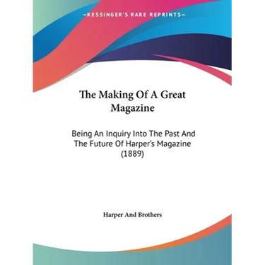 The Making Of A Great Magazine: Being An Inquiry Into The Past And The Future Of Harper's Magazine (1889)