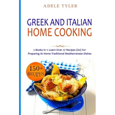 Greek and Italian Home Cooking: 2 Books In 1: Learn More Than 77 Recipes (x2) For Preparing Authentic Mediterranean Sea Dishes