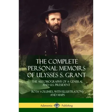 The Complete Personal Memoirs of Ulysses S. Grant: The Autobiography of a General and U.S. President - Both Volumes, with Illustrations and Maps