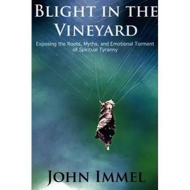 Blight in the Vineyard: Exposing the Roots, Myths, and Emotional Torment of Spiritual Tyranny