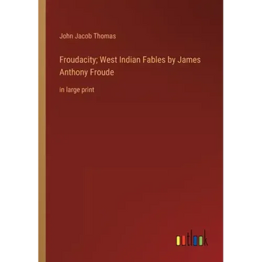 Froudacity; West Indian Fables by James Anthony Froude: in large print