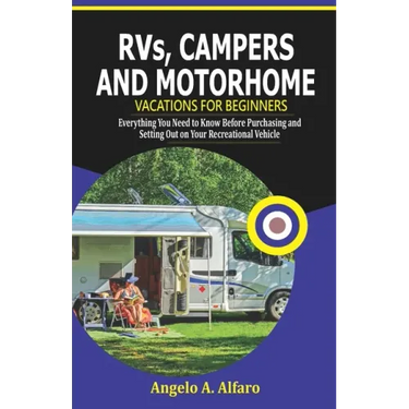 RVs, Campers and Motorhome Vacations For Beginners: Everything You Need To Know Before Purchasing and Setting Out on Your Recreational Vehicle