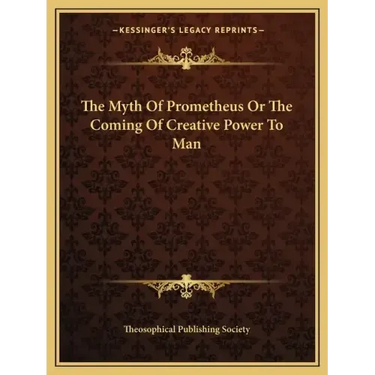 The Myth of Prometheus or the Coming of Creative Power to Man