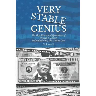 Very Stable Genius: The Best Words and Quotations of Donald J. Trump, Individual One, The Chosen One. Volume II