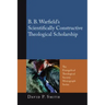 B. B. Warfield's Scientifically Constructive Theological Scholarship