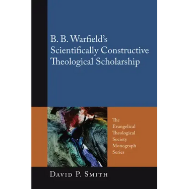 B. B. Warfield's Scientifically Constructive Theological Scholarship