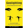 Gaslighting: Learn How to Definitevely Break the Cycle of Emotional (How to Avoid the Gaslight Effect and Heal From Emotional Abuse