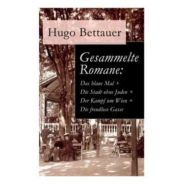 Gesammelte Romane: Das blaue Mal + Die Stadt ohne Juden + Der Kampf um Wien + Die freudlose Gasse: Die besten Romane Hugo Bettauers mit s