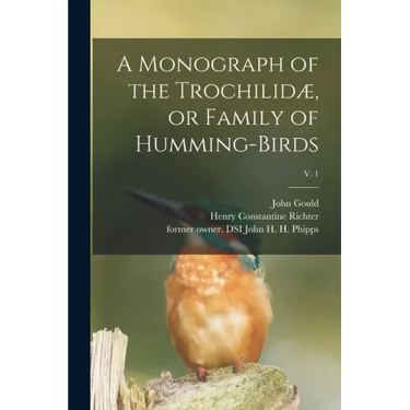 A Monograph of the Trochilidæ, or Family of Humming-birds; v. 1