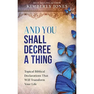 And You Shall Decree A Thing: Topical Biblical Declarations That Will Transform Your Life