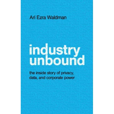 Industry Unbound: The Inside Story of Privacy, Data, and Corporate Power