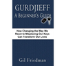 Gurdjieff, a Beginner's Guide--How Changing the Way We React to Misplacing Our Keys Can Transform Our Lives