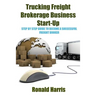 Trucking Freight Brokerage Business Start-Up: Step By Step Guide To Become a Successful Freight Broker