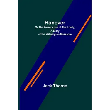 Hanover; Or The Persecution of the Lowly; A Story of the Wilmington Massacre.