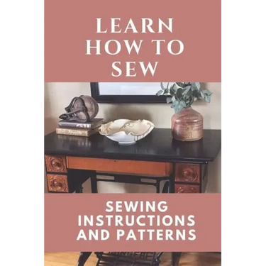 Learn How To Sew: Sewing Instructions And Patterns: Sewing Craft