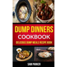 Dump Dinners Cookbook: Delicious Dump Meals Recipe Book