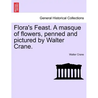 Flora's Feast. a Masque of Flowers, Penned and Pictured by Walter Crane.