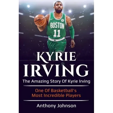 Kyrie Irving: The amazing story of Kyrie Irving - one of basketball's most incredible players!