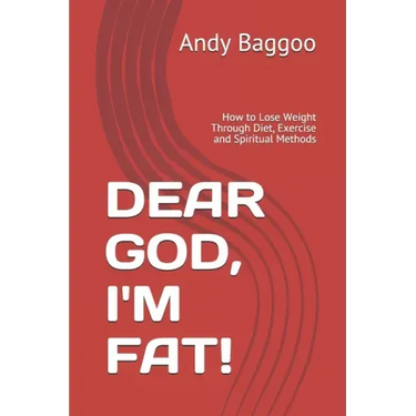 Dear God, I'm Fat!: How to Lose Weight Through Diet, Exercise and Spiritual Methods