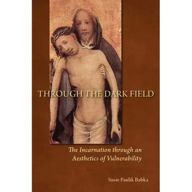 Through the Dark Field: The Incarnation Through an Aesthetics of Vulnerability