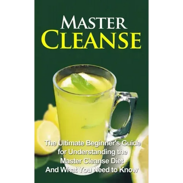 Master Cleanse: The Ultimate Beginner's Guide for Understanding the Master Cleanse Diet And What You Need to Know