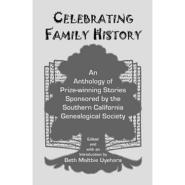Celebrating Family History, an Anthology of Prize-Winning Stories Sponsored by the Southern California Genealogical Society