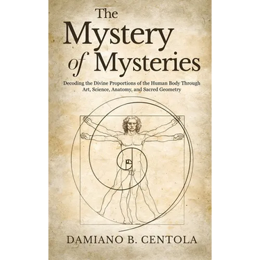 The Mystery of Mysteries: Decoding the Divine Proportions of the Human Body Through Art, Anatomy, and Sacred Geometry