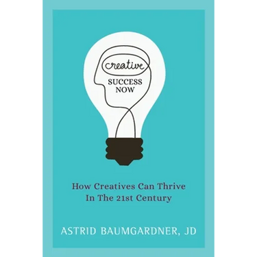 Creative Success Now: How Creatives Can Thrive in the 21st Century