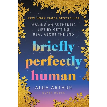 Briefly Perfectly Human: Making an Authentic Life by Getting Real about the End