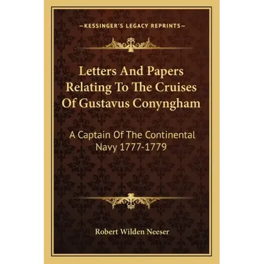 Letters and Papers Relating to the Cruises of Gustavus Conyngham: A Captain of the Continental Navy 1777-1779