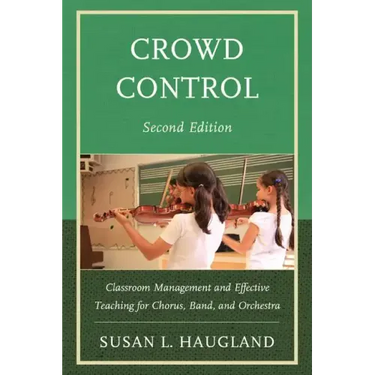 Crowd Control: Classroom Management and Effective Teaching for Chorus, Band, and Orchestra