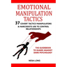 Emotional Manipulation Tactics: 37 Covert Tactics Manipulators & Narcissists Use To Control Relationships The Guidebook To Guard Against Dark Psycholo