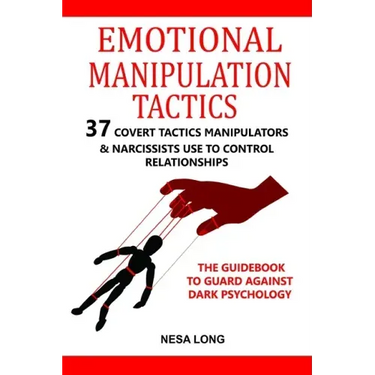 Emotional Manipulation Tactics: 37 Covert Tactics Manipulators & Narcissists Use To Control Relationships The Guidebook To Guard Against Dark Psycholo