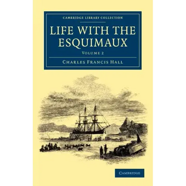 Life with the Esquimaux: The Narrative of Captain Charles Francis Hall of the Whaling Barque George Henry from the 29th May, 1860, to the 13th