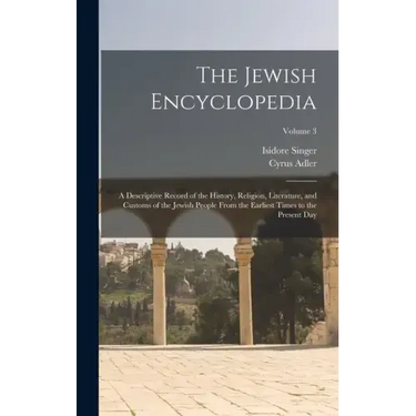 The Jewish Encyclopedia: A Descriptive Record of the History, Religion, Literature, and Customs of the Jewish People From the Earliest Times to