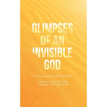 Glimpses of an Invisible God: Experiencing God in the Everyday Moments of Life