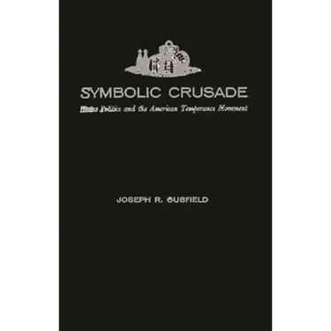 Symbolic Crusade: Status Politics and the American Temperance Movement