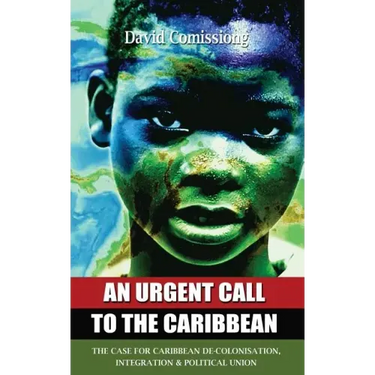 An Urgent Call to the Caribbean: The Case for Caribbean De-Colonisation, Integration and Political Unification