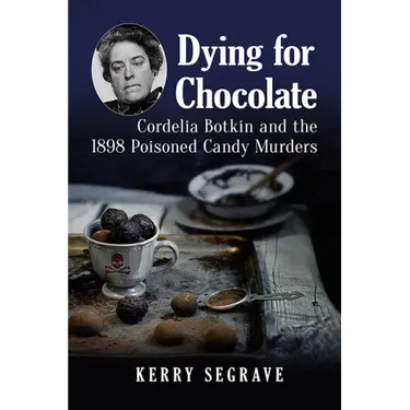 Dying for Chocolate: Cordelia Botkin and the 1898 Poisoned Candy Murders
