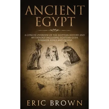 Ancient Egypt: A Concise Overview of the Egyptian History and Mythology Including the Egyptian Gods, Pyramids, Kings and Queens
