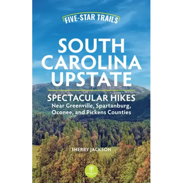 Five-Star Trails: South Carolina Upstate: Spectacular Hikes Near Greenville, Spartanburg, Oconee, and Pickens Counties