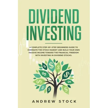 Dividend Investing: A Complete Step-by-Step Beginners Guide to Dominate the Stock Market and Build Your Own Passive Income Toward Financia