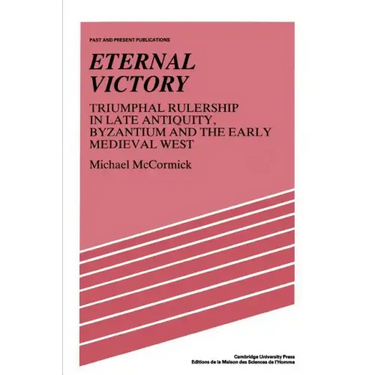 Eternal Victory: Triumphal Rulership in Late Antiquity, Byzantium and the Early Medieval West