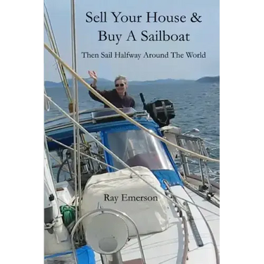 Sell Your House and Buy a Sailboat: Then Sail Halfway Around The World