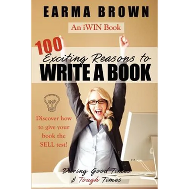 100 Exciting Reasons to Write a Book: During Good Times and Tough Times: Discover how to give your book manuscript the SELL test!