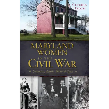 Maryland Women in the Civil War: Unionists, Rebels, Slaves & Spies
