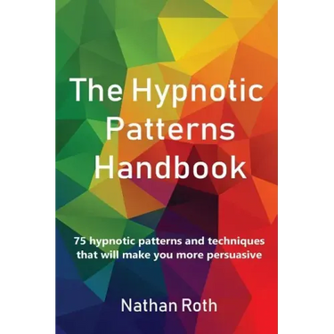 The Hypnotic Patterns Handbook: 75 Hypnotic Patterns and Techniques That Will Make You More Persuasive