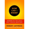 How Can I Know?: Answers to Life's 7 Most Important Questions