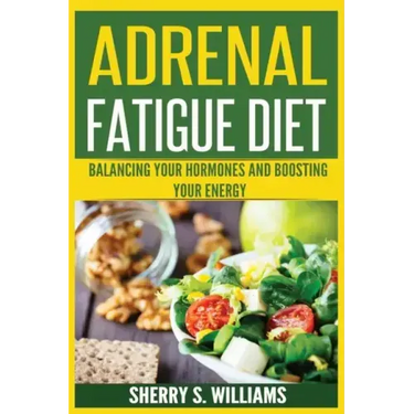 Adrenal Fatigue Diet: Balancing Your Hormones And Boosting Your Energy (Adrenal Reset, Anxiety Solution, Stress Management, Mind and Mood)
